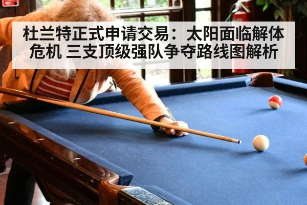 杜兰特正式申请交易：太阳面临解体危机 三支顶级强队争夺路线图解析