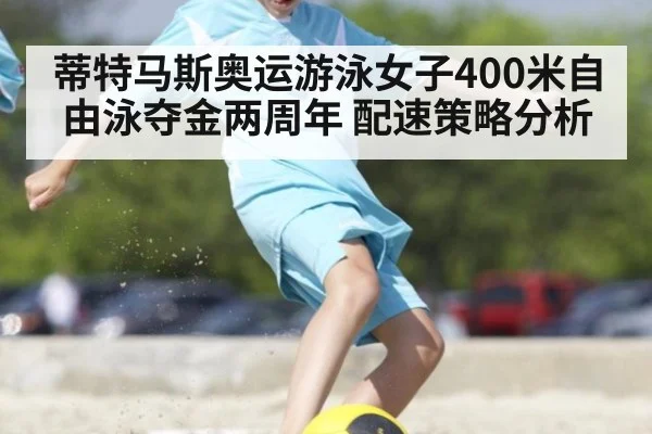 蒂特马斯奥运游泳女子400米自由泳夺金两周年 配速策略分析