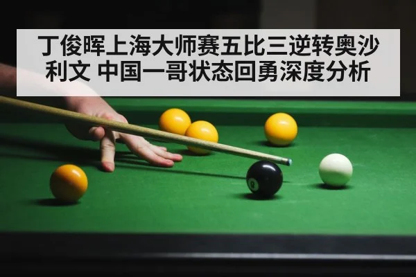 丁俊晖上海大师赛五比三逆转奥沙利文 中国一哥状态回勇深度分析